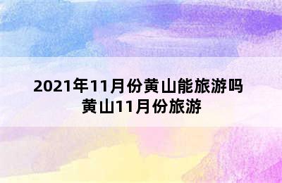 2021年11月份黄山能旅游吗 黄山11月份旅游